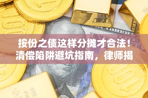 北京按份之债这样分摊才合法！清偿陷阱避坑指南，律师揭秘关键条款
