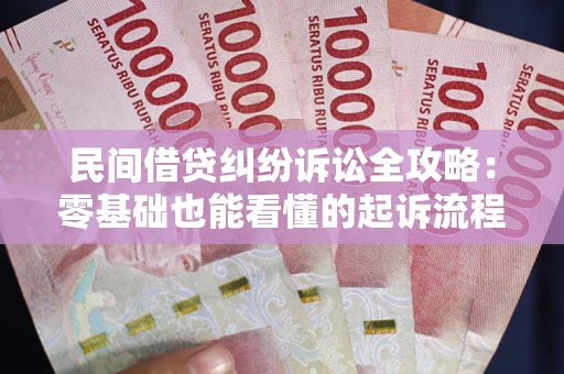 北京民间借贷纠纷诉讼全攻略：零基础也能看懂的起诉流程与证据整理指南