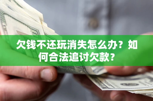 北京欠钱不还玩消失怎么办？如何合法追讨欠款？
