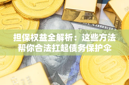 北京担保权益全解析：这些方法帮你合法扛起债务保护伞