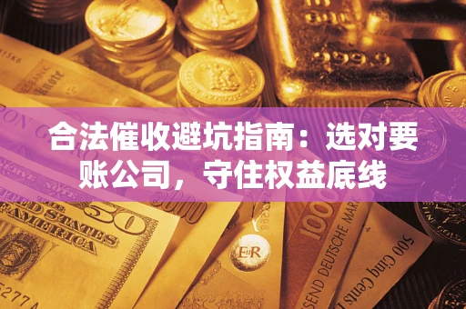 北京合法催收避坑指南：选对要账公司，守住权益底线