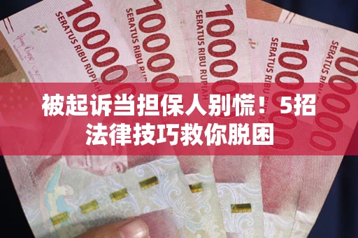 北京被起诉当担保人别慌！5招法律技巧救你脱困
