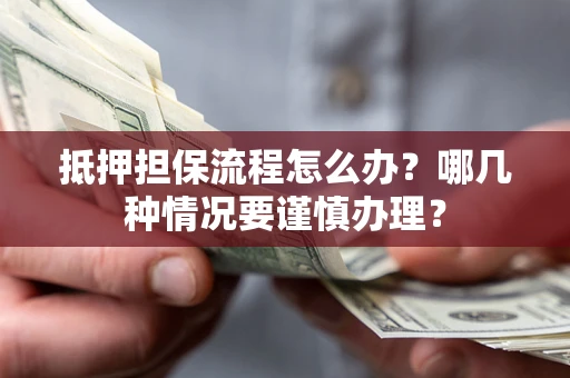北京抵押担保流程怎么办？哪几种情况要谨慎办理？