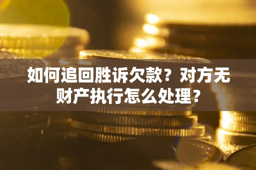 北京如何追回胜诉欠款？对方无财产执行怎么处理？