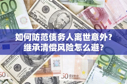 北京如何防范债务人离世意外？继承清偿风险怎么避？