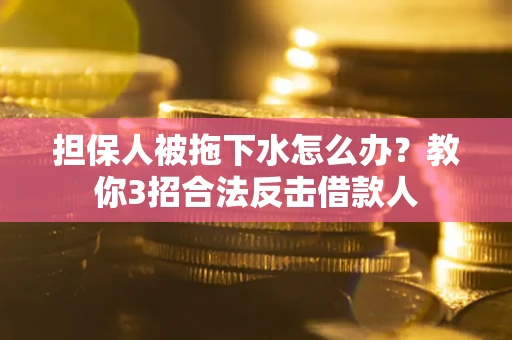 北京担保人被拖下水怎么办？教你3招合法反击借款人