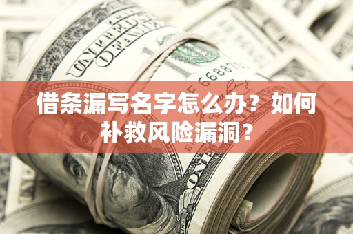 北京借条漏写名字怎么办？如何补救风险漏洞？