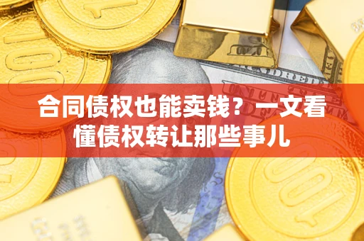 北京合同债权也能卖钱？一文看懂债权转让那些事儿