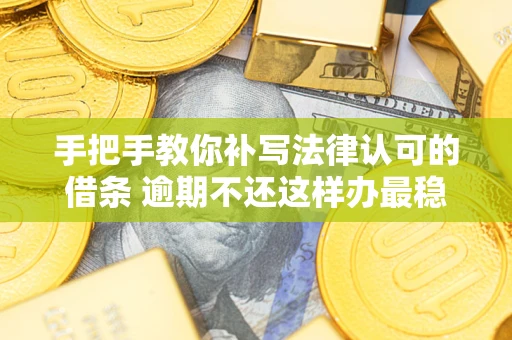 北京手把手教你补写法律认可的借条 逾期不还这样办最稳妥