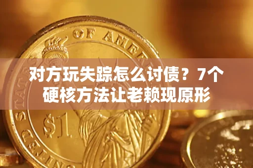 北京对方玩失踪怎么讨债？7个硬核方法让老赖现原形