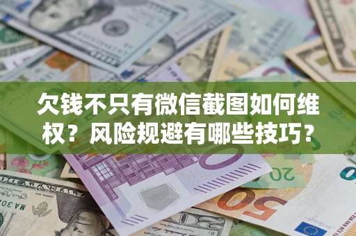 北京欠钱不只有微信截图如何维权？风险规避有哪些技巧？