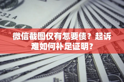 北京微信截图仅有怎要债？起诉难如何补足证明？