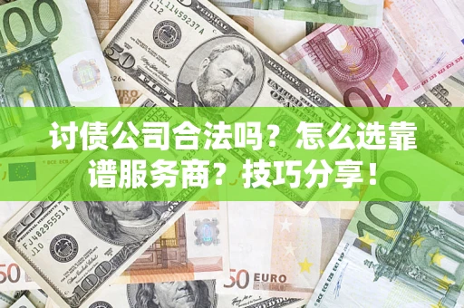 北京讨债公司合法吗？怎么选靠谱服务商？技巧分享！
