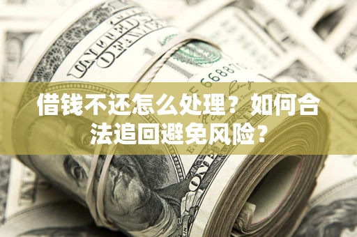 北京借钱不还怎么处理？如何合法追回避免风险？
