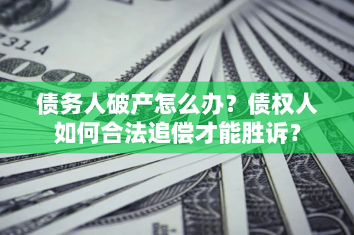 北京债务人破产怎么办？债权人如何合法追偿才能胜诉？