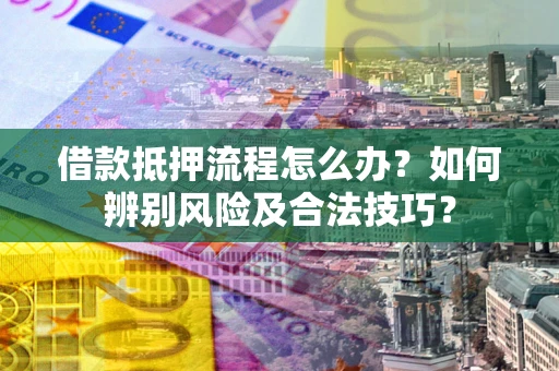 北京借款抵押流程怎么办？如何辨别风险及合法技巧？
