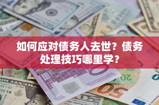 北京如何应对债务人去世？债务处理技巧哪里学？