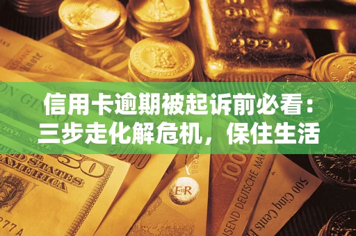 北京信用卡逾期被起诉前必看：三步走化解危机，保住生活尊严