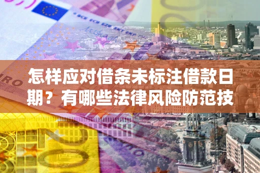 北京怎样应对借条未标注借款日期？有哪些法律风险防范技巧？
