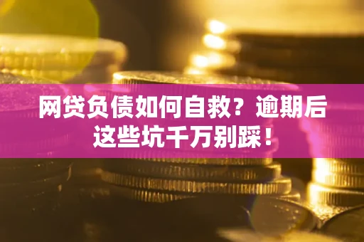 北京网贷负债如何自救？逾期后这些坑千万别踩！