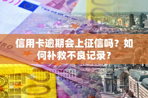北京信用卡逾期会上征信吗？如何补救不良记录？