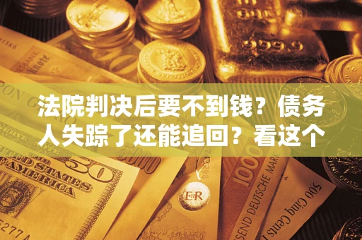 北京法院判决后要不到钱？债务人失踪了还能追回？看这个方法！