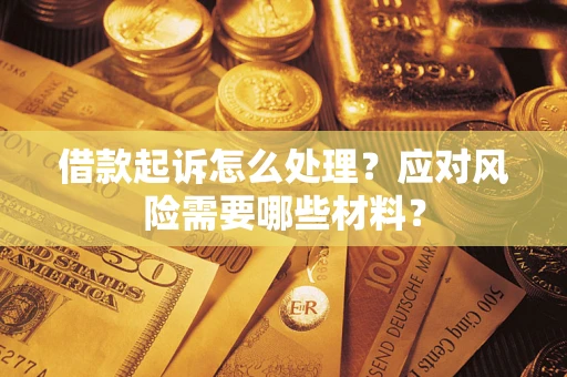 北京借款起诉怎么处理？应对风险需要哪些材料？