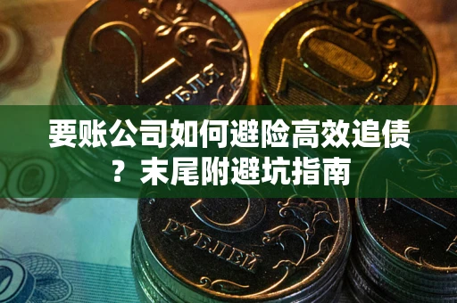 北京要账公司如何避险高效追债？末尾附避坑指南