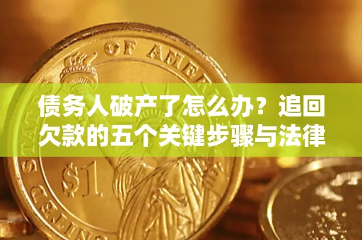 北京债务人破产了怎么办？追回欠款的五个关键步骤与法律策略