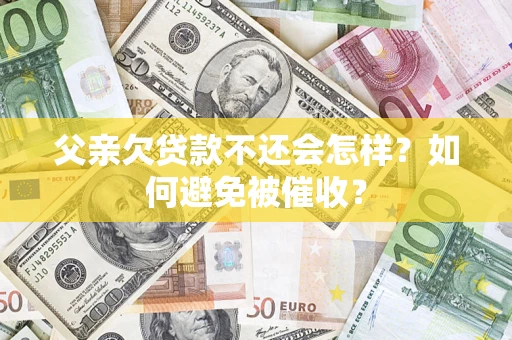 北京父亲欠贷款不还会怎样？如何避免被催收？