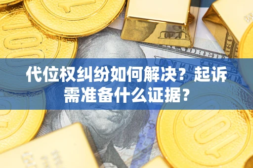 北京代位权纠纷如何解决？起诉需准备什么证据？