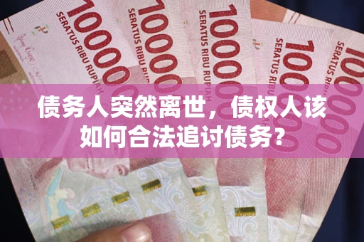 北京债务人突然离世，债权人该如何合法追讨债务？