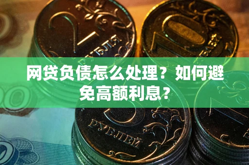 北京网贷负债怎么处理？如何避免高额利息？