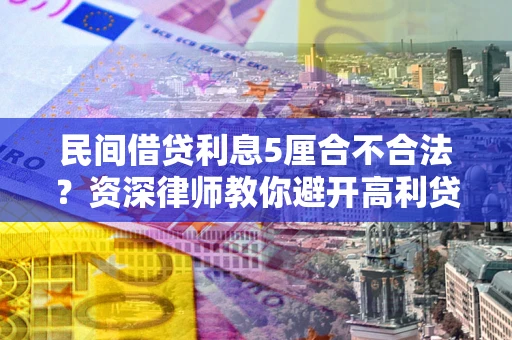 北京民间借贷利息5厘合不合法？资深律师教你避开高利贷陷阱