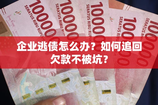 北京企业逃债怎么办？如何追回欠款不被坑？
