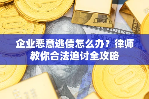 北京企业恶意逃债怎么办？律师教你合法追讨全攻略