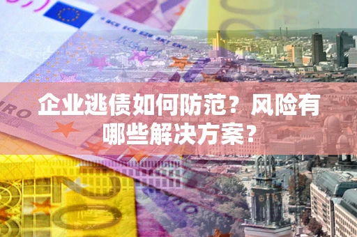 北京企业逃债如何防范？风险有哪些解决方案？
