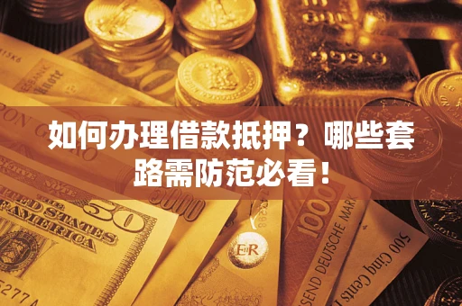 北京如何办理借款抵押？哪些套路需防范必看！