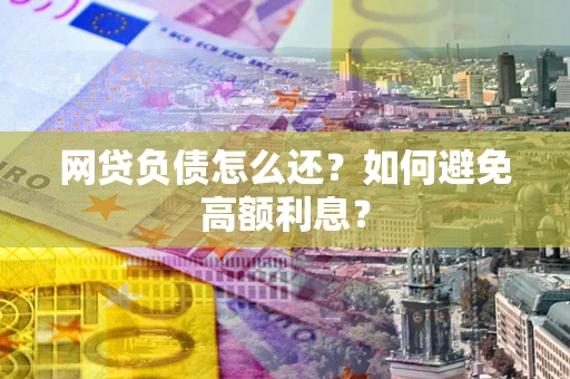 北京网贷负债怎么还？如何避免高额利息？