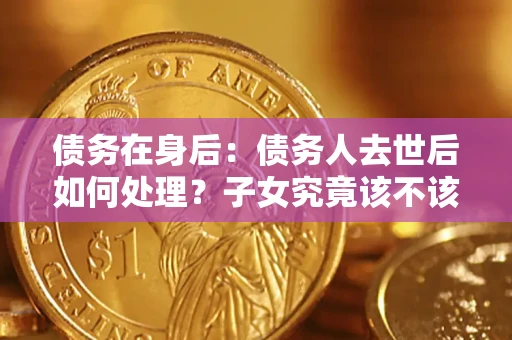 北京债务在身后：债务人去世后如何处理？子女究竟该不该还钱？