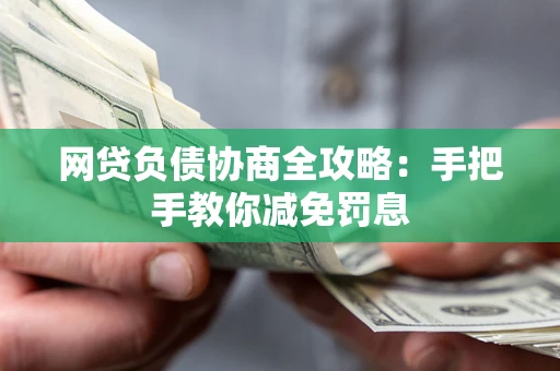 北京网贷负债协商全攻略：手把手教你减免罚息