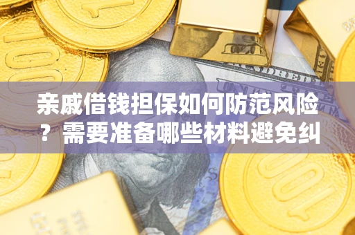 北京亲戚借钱担保如何防范风险？需要准备哪些材料避免纠纷？