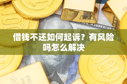 北京借钱不还如何起诉？有风险吗怎么解决