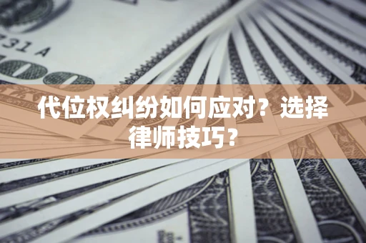 北京代位权纠纷如何应对？选择律师技巧？