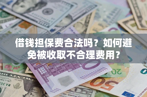 北京借钱担保费合法吗？如何避免被收取不合理费用？