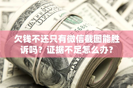 北京欠钱不还只有微信截图能胜诉吗？证据不足怎么办？
