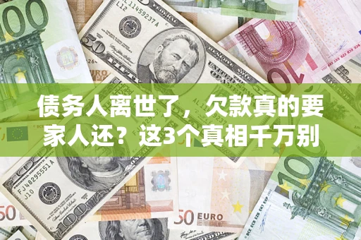 北京债务人离世了，欠款真的要家人还？这3个真相千万别弄错