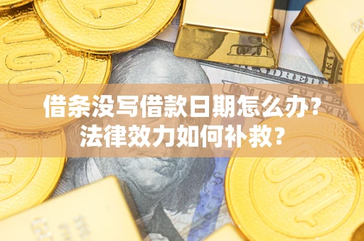北京借条没写借款日期怎么办?法律效力如何补救? 北京借条没写借款日期怎么办?法律效力如何补救?