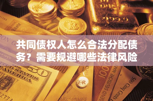北京共同债权人怎么合法分配债务？需要规避哪些法律风险？