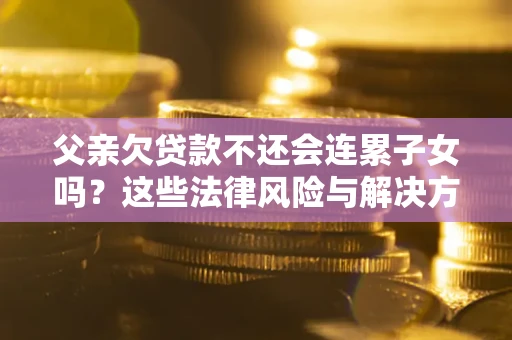 北京父亲欠贷款不还会连累子女吗？这些法律风险与解决方法要早知道！